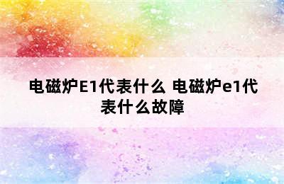 电磁炉E1代表什么 电磁炉e1代表什么故障